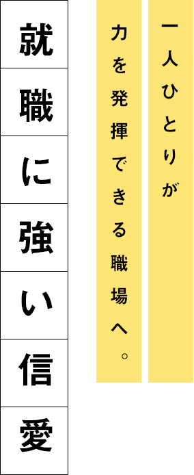 [一人ひとりが力を発揮できる職場へ。]就職に強い信愛